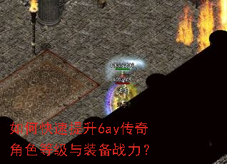 如何快速提升6ay传奇角色等级与装备战力? 如何快速提升6ay传奇角色等级与装备战力?