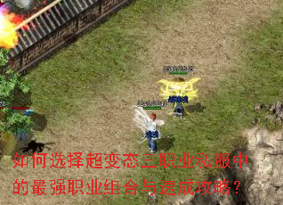 如何选择超变态三职业私服中的最强职业组合与速成攻略? 如何选择超变态三职业私服中的最强职业组合与速成攻略?