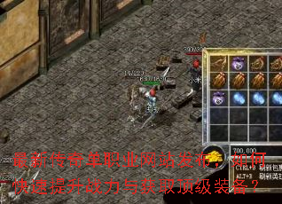 最新传奇单职业网站发布,如何快速提升战力与获取顶级装备? 最新传奇单职业网站发布,如何快速提升战力与获取顶级装备?