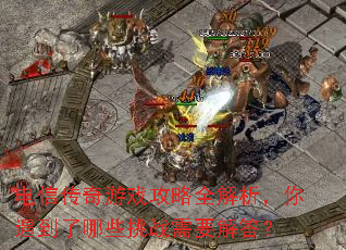 电信传奇游戏攻略全解析,你遇到了哪些挑战需要解答? 电信传奇游戏攻略全解析,你遇到了哪些挑战需要解答?