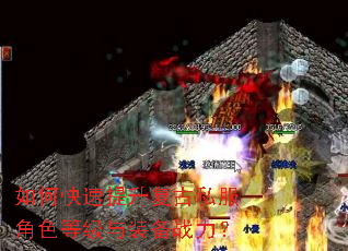 如何快速提升复古私服角色等级与装备战力? 如何快速提升复古私服角色等级与装备战力?