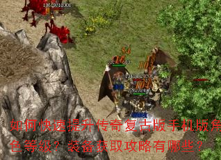 如何快速提升传奇复古版手机版角色等级?装备获取攻略有哪些? 如何快速提升传奇复古版手机版角色等级?装备获取攻略有哪些?