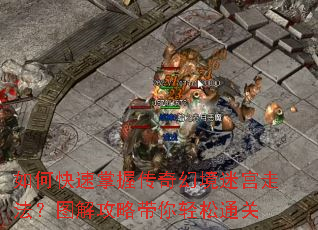 如何快速掌握传奇幻境迷宫走法?图解攻略带你轻松通关 如何快速掌握传奇幻境迷宫走法?图解攻略带你轻松通关