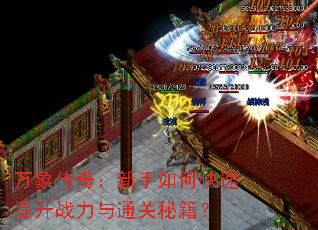 万象传奇:新手如何快速提升战力与通关秘籍? 万象传奇:新手如何快速提升战力与通关秘籍?