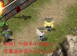 如何1.76版本中快速获得屠龙并提升战力上万? 如何1.76版本中快速获得屠龙并提升战力上万?
