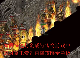 如何快速打金成为传奇游戏中的财富王者?直播攻略全解析 如何快速打金成为传奇游戏中的财富王者?直播攻略全解析
