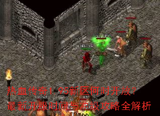 热血传奇1.95新区何时开放?最新开服时间与冲级攻略全解析 热血传奇1.95新区何时开放?最新开服时间与冲级攻略全解析