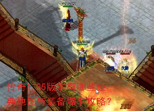 传奇1.85版本有哪些经典地图与装备爆率攻略? 传奇1.85版本有哪些经典地图与装备爆率攻略?