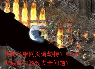 传奇私服网页遭劫持?如何彻底解决游戏安全问题? 传奇私服网页遭劫持?如何彻底解决游戏安全问题?