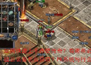 如何快速上手赤壁传奇?有哪些必做任务和升级技巧?极品装备怎么获取?PK系统与行会战有何制胜策略? 如何快速上手赤壁传奇?有哪些必做任务和升级技巧?极品装备怎么获取?PK系统与行会战有何制胜策略?