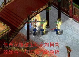 传奇私服道士玩家如何高效战斗?打法技巧全解析 传奇私服道士玩家如何高效战斗?打法技巧全解析