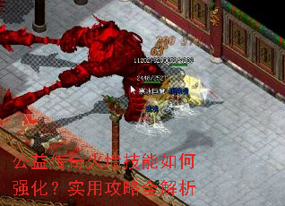 公益传奇火墙技能如何强化?实用攻略全解析 公益传奇火墙技能如何强化?实用攻略全解析