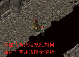 公益传奇火墙技能如何强化?实用攻略全解析 公益传奇火墙技能如何强化?实用攻略全解析