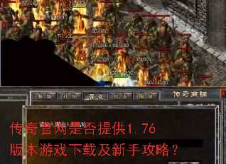 传奇官网是否提供1.76版本游戏下载及新手攻略? 传奇官网是否提供1.76版本游戏下载及新手攻略?