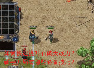 如何快速提升石破天战力?新手开局有哪些必备技巧? 如何快速提升石破天战力?新手开局有哪些必备技巧?