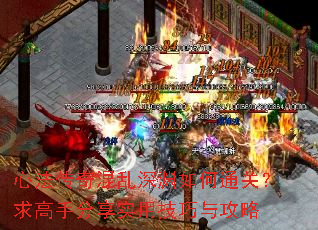 心法传奇混乱深渊如何通关?求高手分享实用技巧与攻略 心法传奇混乱深渊如何通关?求高手分享实用技巧与攻略