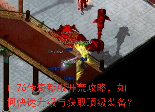 1.76传奇新服开荒攻略,如何快速升级与获取顶级装备? 1.76传奇新服开荒攻略,如何快速升级与获取顶级装备?