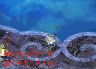 如何快速提升1.85星王合击角色等级? 如何快速提升1.85星王合击角色等级?