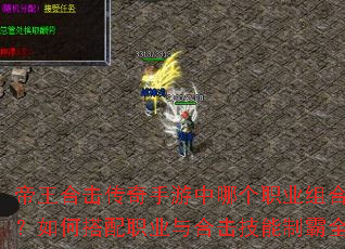 帝王合击传奇手游中哪个职业组合最强?如何搭配职业与合击技能制霸全服? 帝王合击传奇手游中哪个职业组合最强?如何搭配职业与合击技能制霸全服?