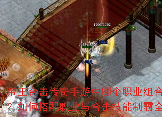 帝王合击传奇手游中哪个职业组合最强?如何搭配职业与合击技能制霸全服? 帝王合击传奇手游中哪个职业组合最强?如何搭配职业与合击技能制霸全服?