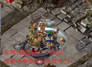如何快速提升1.76强化技能传奇中的角色战斗力? 如何快速提升1.76强化技能传奇中的角色战斗力?