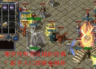 哪些传奇游戏堪称经典?新手入门攻略全解析 哪些传奇游戏堪称经典?新手入门攻略全解析