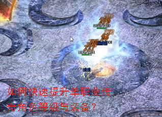 如何快速提升单职业传奇角色等级与装备? 如何快速提升单职业传奇角色等级与装备?