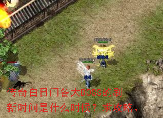 传奇白日门各大BOSS的刷新时间是什么时候?求攻略。 传奇白日门各大BOSS的刷新时间是什么时候?求攻略。