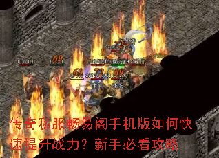 传奇私服畅易阁手机版如何快速提升战力?新手必看攻略 传奇私服畅易阁手机版如何快速提升战力?新手必看攻略