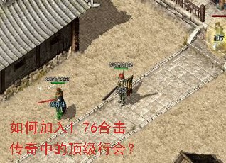 如何加入1.76合击传奇中的顶级行会? 如何加入1.76合击传奇中的顶级行会?