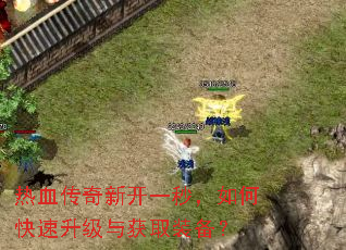 热血传奇新开一秒,如何快速升级与获取装备? 热血传奇新开一秒,如何快速升级与获取装备?