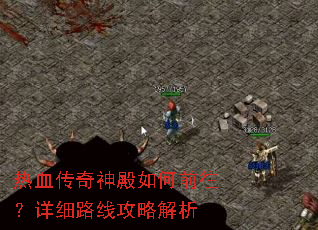 热血传奇神殿如何前往?详细路线攻略解析 热血传奇神殿如何前往?详细路线攻略解析