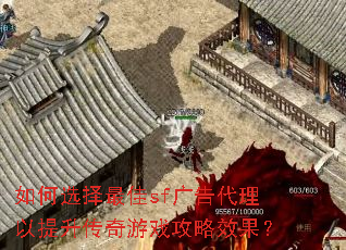 如何选择最佳sf广告代理以提升传奇游戏攻略效果? 如何选择最佳sf广告代理以提升传奇游戏攻略效果?
