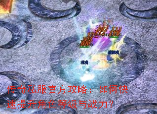 传奇私服官方攻略:如何快速提升角色等级与战力? 传奇私服官方攻略:如何快速提升角色等级与战力?