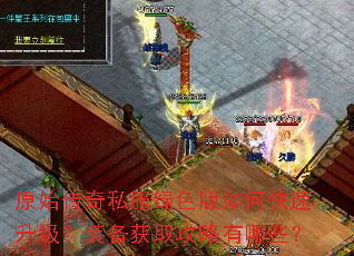 原始传奇私服绿色版如何快速升级?装备获取攻略有哪些? 原始传奇私服绿色版如何快速升级?装备获取攻略有哪些?