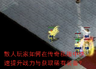 散人玩家如何在传奇私服中快速提升战力与获取稀有装备? 散人玩家如何在传奇私服中快速提升战力与获取稀有装备?